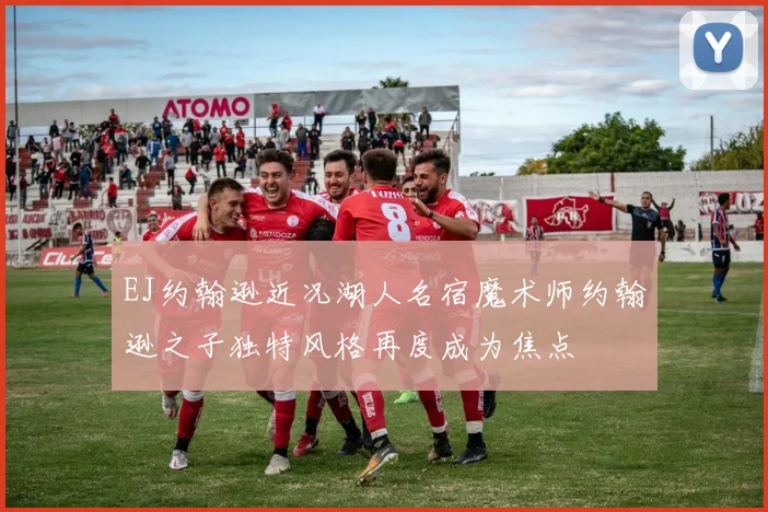 EJ约翰逊近况湖人名宿魔术师约翰逊之子独特风格再度成为焦点