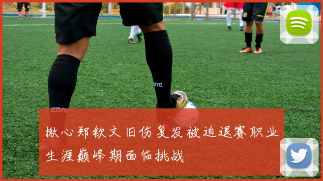 揪心郑钦文旧伤复发被迫退赛职业生涯巅峰期面临挑战