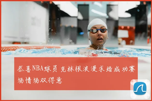 恭喜NBA球员克林根浪漫求婚成功赛场情场双得意