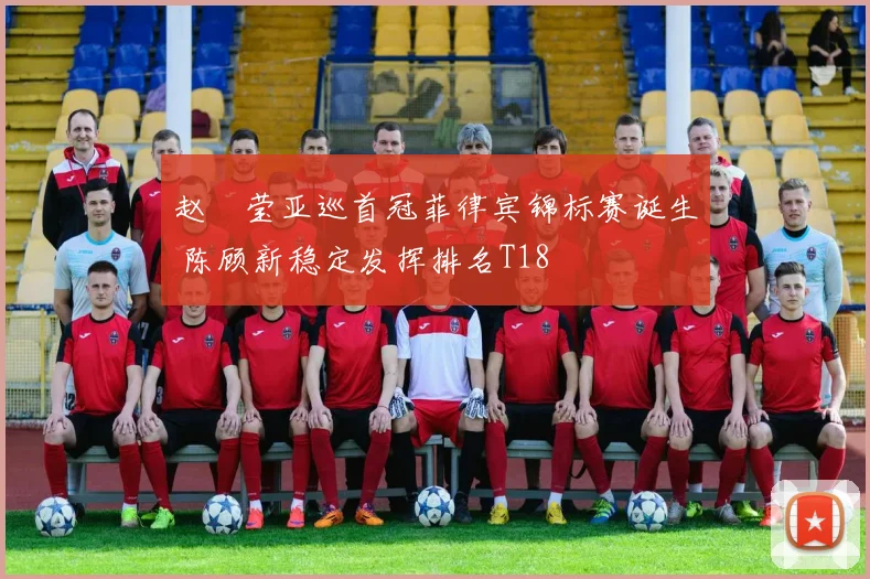 赵祐莹亚巡首冠菲律宾锦标赛诞生 陈顾新稳定发挥排名T18